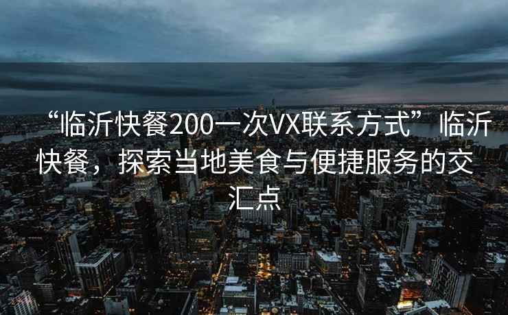 “臨沂快餐200一次VX聯(lián)系方式”臨沂快餐，探索當?shù)孛朗撑c便捷服務的交匯點