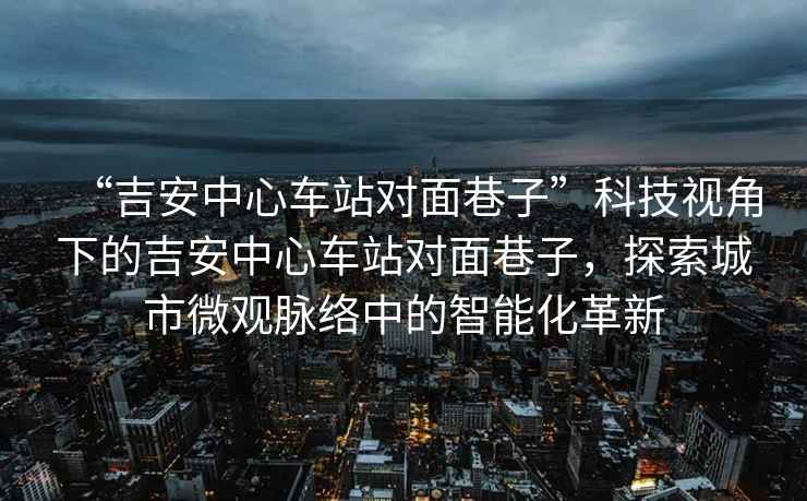 “吉安中心車站對面巷子”科技視角下的吉安中心車站對面巷子，探索城市微觀脈絡(luò)中的智能化革新