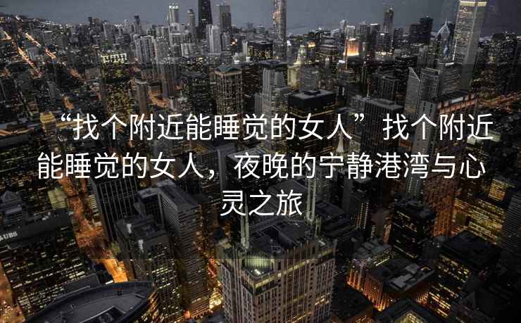 “找個附近能睡覺的女人”找個附近能睡覺的女人，夜晚的寧靜港灣與心靈之旅