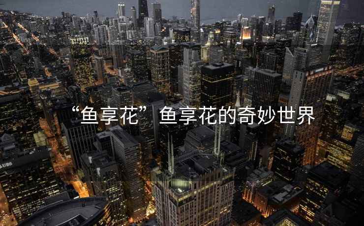 “魚享花”魚享花的奇妙世界
