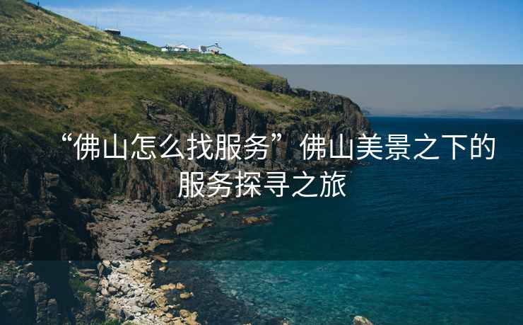 “佛山怎么找服務”佛山美景之下的服務探尋之旅