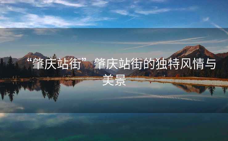 “肇慶站街”肇慶站街的獨特風(fēng)情與美景
