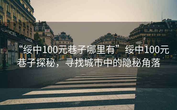 “綏中100元巷子哪里有”綏中100元巷子探秘，尋找城市中的隱秘角落