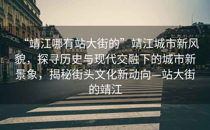“靖江哪有站大街的”靖江城市新風(fēng)貌，探尋歷史與現(xiàn)代交融下的城市新景象，揭秘街頭文化新動(dòng)向—站大街的靖江