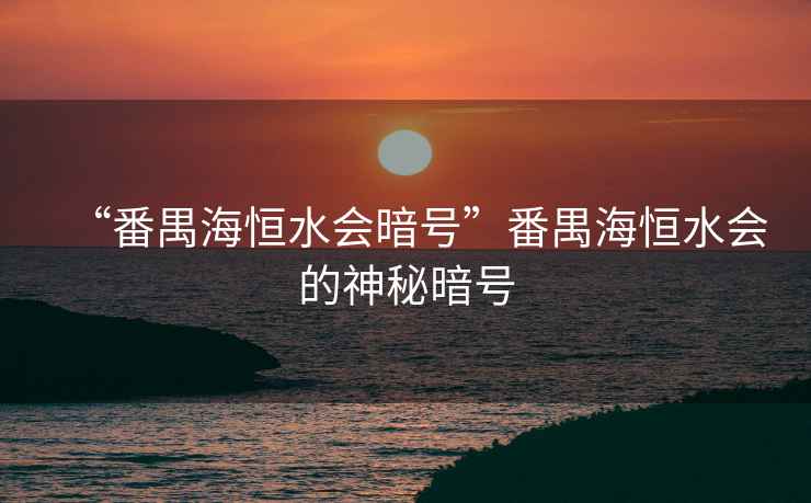 “番禺海恒水會暗號”番禺海恒水會的神秘暗號