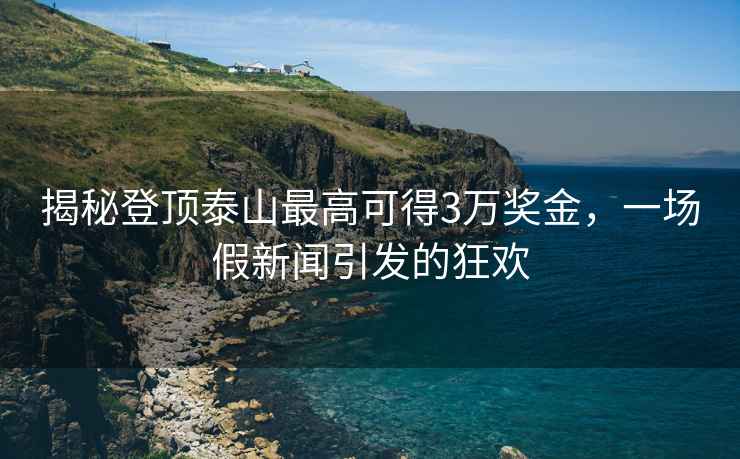 揭秘登頂泰山最高可得3萬獎金，一場假新聞引發(fā)的狂歡
