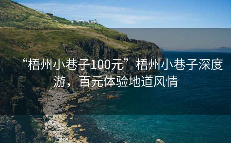 “梧州小巷子100元”梧州小巷子深度游，百元體驗(yàn)地道風(fēng)情