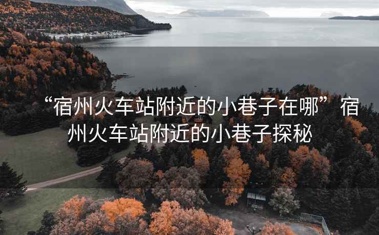 “宿州火車(chē)站附近的小巷子在哪”宿州火車(chē)站附近的小巷子探秘