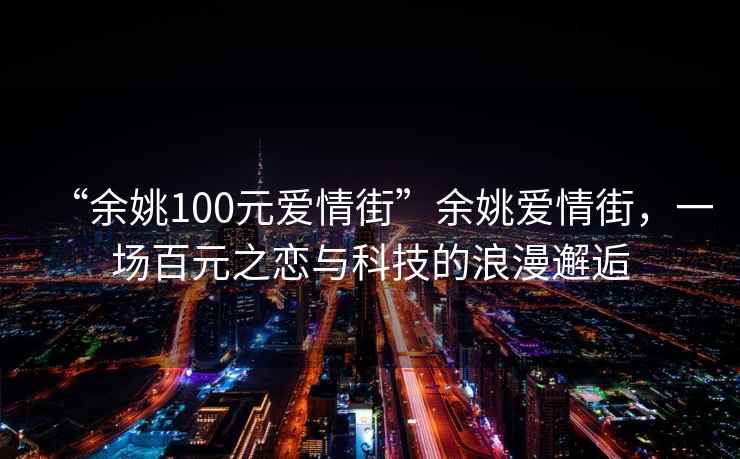 “余姚100元愛情街”余姚愛情街，一場百元之戀與科技的浪漫邂逅
