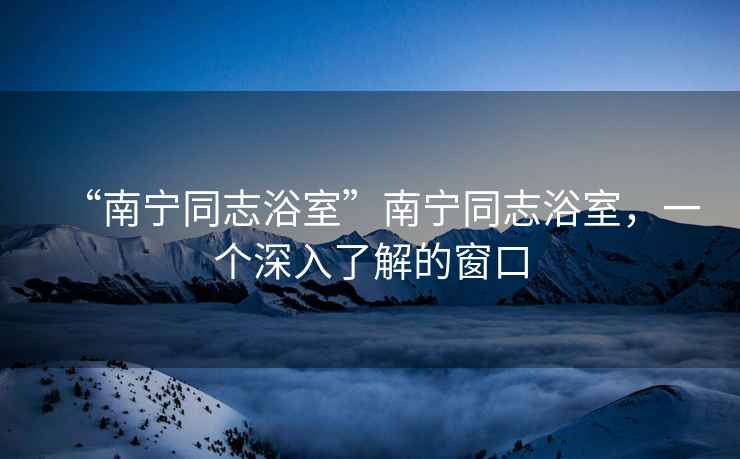 “南寧同志浴室”南寧同志浴室，一個(gè)深入了解的窗口