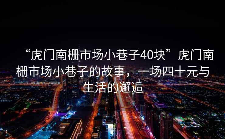 “虎門南柵市場小巷子40塊”虎門南柵市場小巷子的故事，一場四十元與生活的邂逅