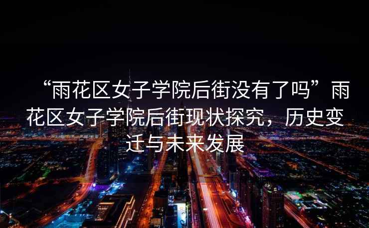“雨花區(qū)女子學院后街沒有了嗎”雨花區(qū)女子學院后街現(xiàn)狀探究，歷史變遷與未來發(fā)展