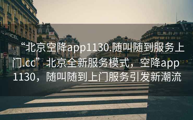 “北京空降app1130.隨叫隨到服務(wù)上門(mén).cc”北京全新服務(wù)模式，空降app 1130，隨叫隨到上門(mén)服務(wù)引發(fā)新潮流