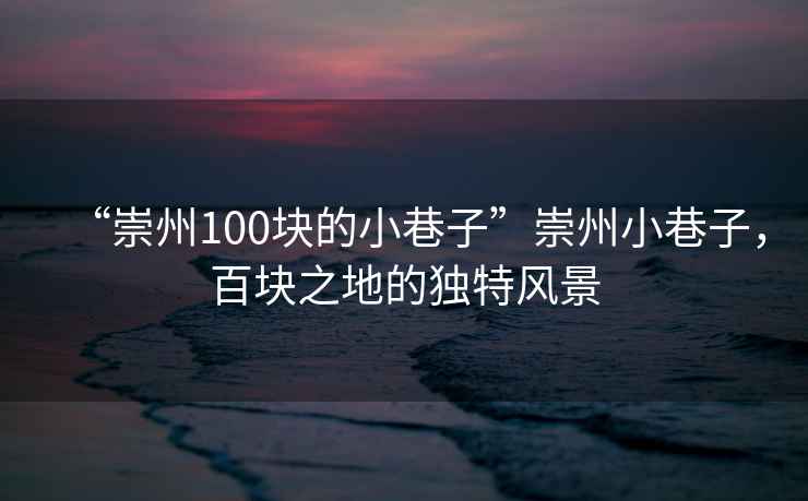 “崇州100塊的小巷子”崇州小巷子，百塊之地的獨(dú)特風(fēng)景