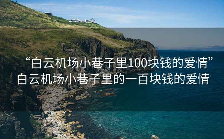 “白云機場小巷子里100塊錢的愛情”白云機場小巷子里的一百塊錢的愛情