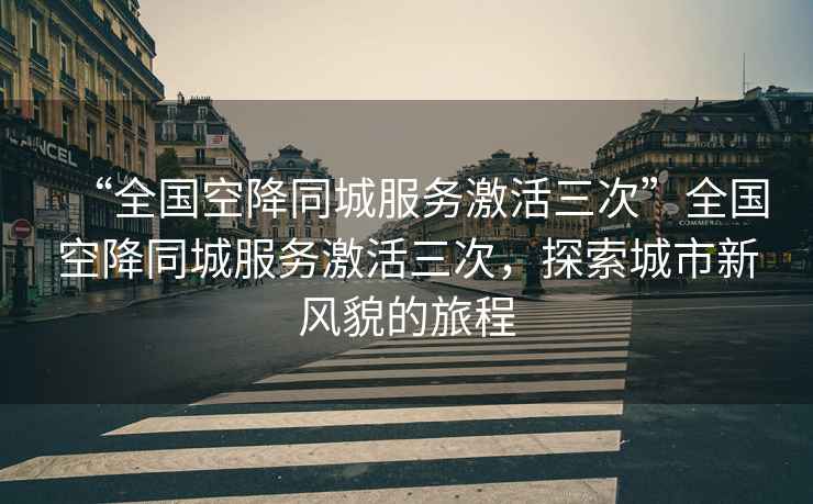 “全國空降同城服務(wù)激活三次”全國空降同城服務(wù)激活三次，探索城市新風(fēng)貌的旅程