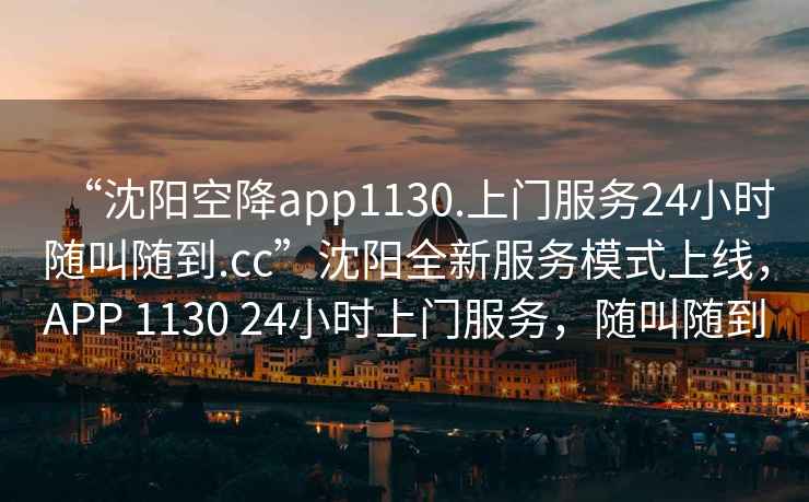“沈陽空降app1130.上門服務(wù)24小時(shí)隨叫隨到.cc”沈陽全新服務(wù)模式上線，APP 1130 24小時(shí)上門服務(wù)，隨叫隨到