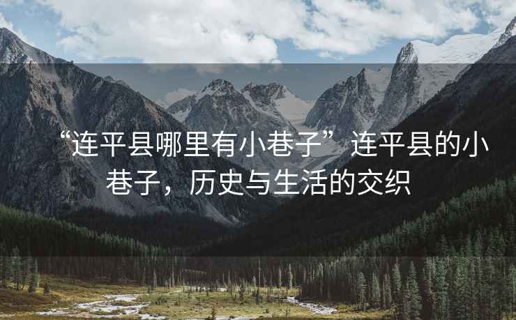 “連平縣哪里有小巷子”連平縣的小巷子，歷史與生活的交織
