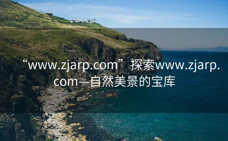 “www.zjarp.com”探索www.zjarp.com—自然美景的寶庫