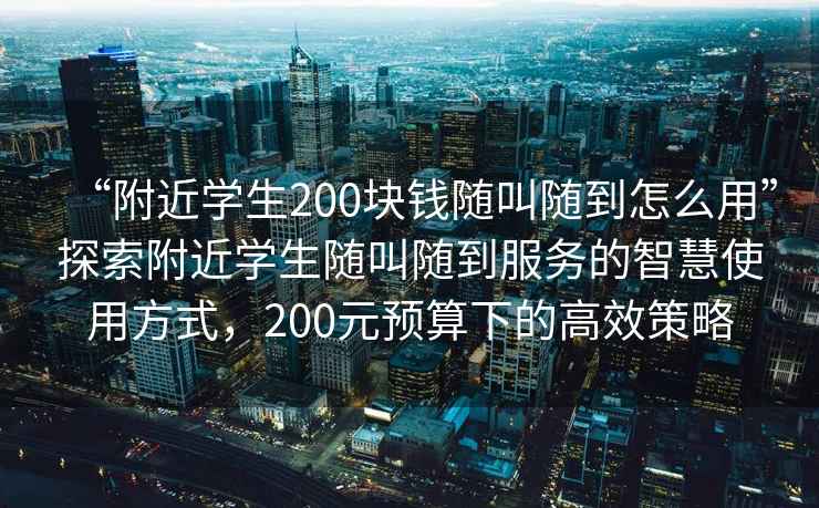 “附近學生200塊錢隨叫隨到怎么用”探索附近學生隨叫隨到服務的智慧使用方式，200元預算下的高效策略