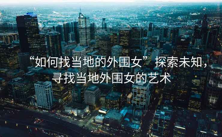 “如何找當(dāng)?shù)氐耐鈬碧剿魑粗?，尋找?dāng)?shù)赝鈬乃囆g(shù)