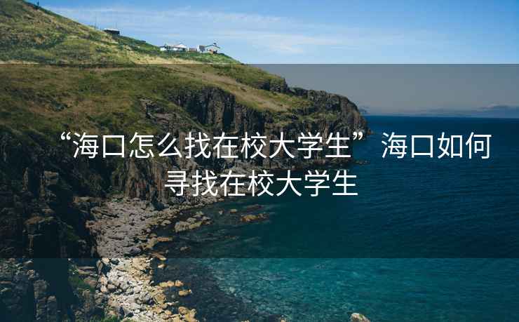 “海口怎么找在校大學(xué)生”?？谌绾螌ふ以谛４髮W(xué)生