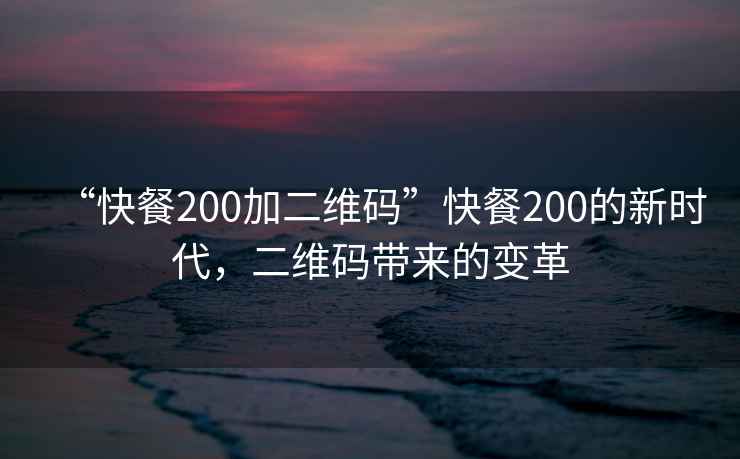 “快餐200加二維碼”快餐200的新時(shí)代，二維碼帶來(lái)的變革