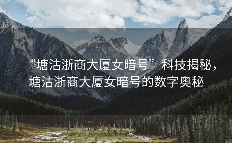 “塘沽浙商大廈女暗號(hào)”科技揭秘，塘沽浙商大廈女暗號(hào)的數(shù)字奧秘