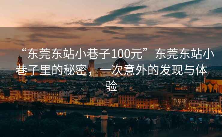 “東莞東站小巷子100元”東莞東站小巷子里的秘密，一次意外的發(fā)現(xiàn)與體驗
