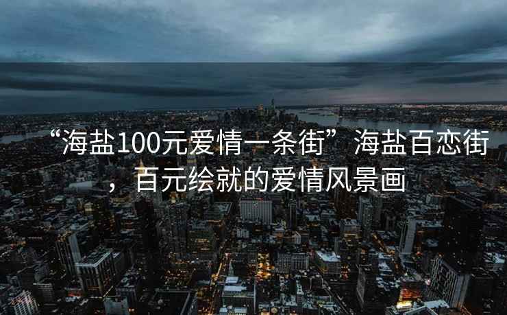 “海鹽100元愛情一條街”海鹽百戀街，百元繪就的愛情風景畫