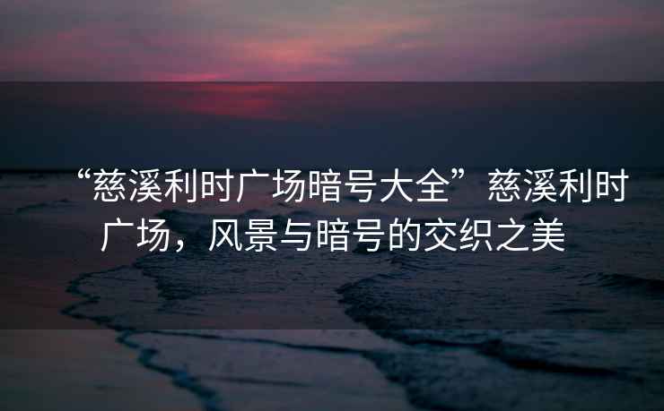 “慈溪利時(shí)廣場暗號大全”慈溪利時(shí)廣場，風(fēng)景與暗號的交織之美