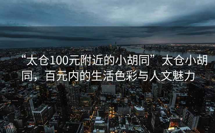 “太倉100元附近的小胡同”太倉小胡同，百元內(nèi)的生活色彩與人文魅力