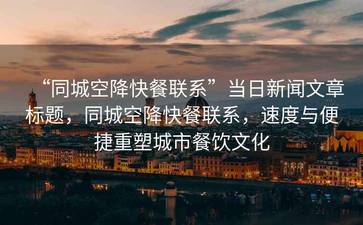 “同城空降快餐聯(lián)系”當(dāng)日新聞文章標(biāo)題，同城空降快餐聯(lián)系，速度與便捷重塑城市餐飲文化