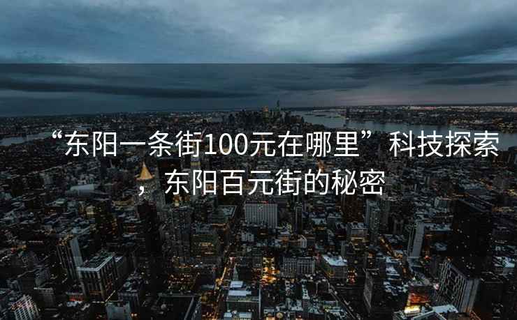“東陽(yáng)一條街100元在哪里”科技探索，東陽(yáng)百元街的秘密