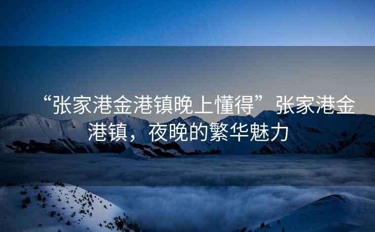 “張家港金港鎮(zhèn)晚上懂得”張家港金港鎮(zhèn)，夜晚的繁華魅力