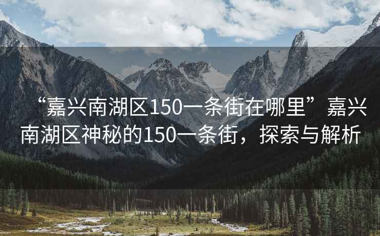 “嘉興南湖區(qū)150一條街在哪里”嘉興南湖區(qū)神秘的150一條街，探索與解析
