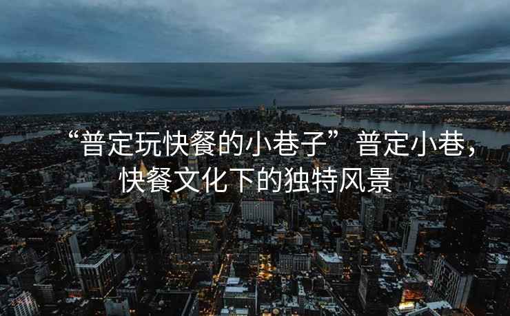 “普定玩快餐的小巷子”普定小巷，快餐文化下的獨(dú)特風(fēng)景