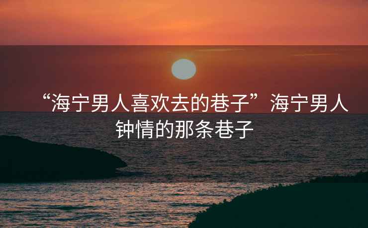 “海寧男人喜歡去的巷子”海寧男人鐘情的那條巷子