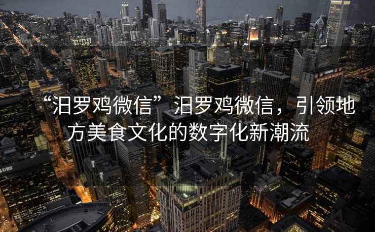 “汨羅雞微信”汨羅雞微信，引領(lǐng)地方美食文化的數(shù)字化新潮流