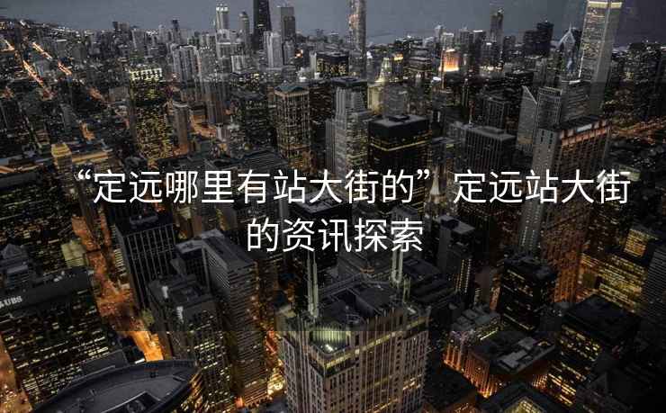 “定遠(yuǎn)哪里有站大街的”定遠(yuǎn)站大街的資訊探索