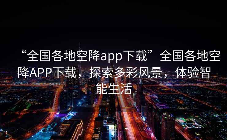 “全國各地空降app下載”全國各地空降A(chǔ)PP下載，探索多彩風(fēng)景，體驗智能生活