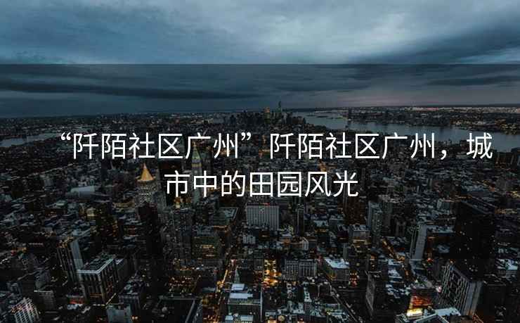 “阡陌社區(qū)廣州”阡陌社區(qū)廣州，城市中的田園風光