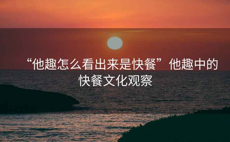 “他趣怎么看出來是快餐”他趣中的快餐文化觀察