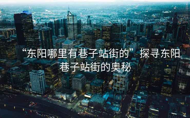 “東陽(yáng)哪里有巷子站街的”探尋東陽(yáng)巷子站街的奧秘