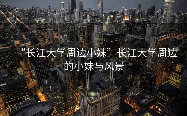“長江大學(xué)周邊小妹”長江大學(xué)周邊的小妹與風(fēng)景