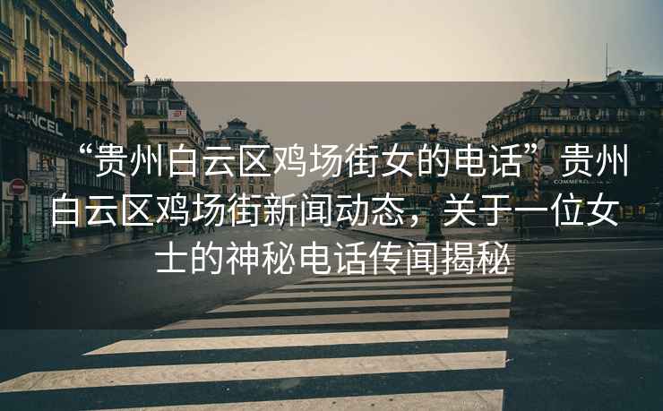 “貴州白云區(qū)雞場街女的電話”貴州白云區(qū)雞場街新聞動態(tài)，關(guān)于一位女士的神秘電話傳聞揭秘