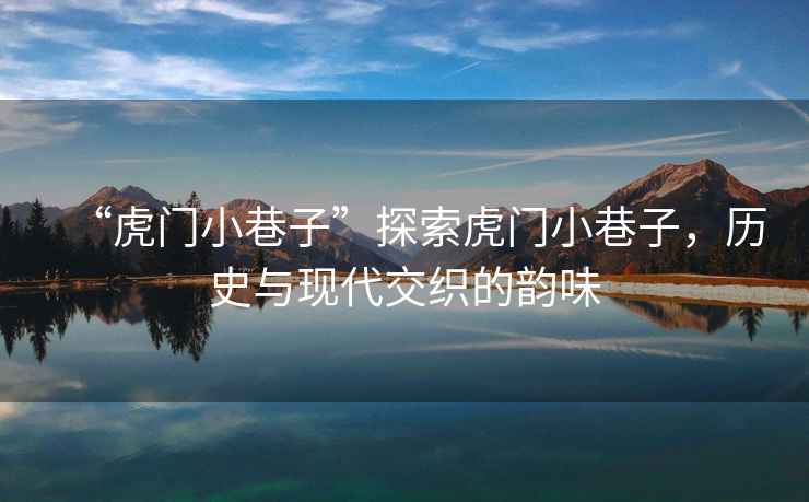 “虎門小巷子”探索虎門小巷子，歷史與現(xiàn)代交織的韻味