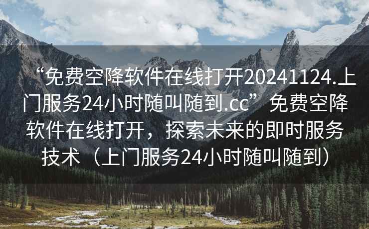“免費(fèi)空降軟件在線打開20241124.上門服務(wù)24小時(shí)隨叫隨到.cc”免費(fèi)空降軟件在線打開，探索未來的即時(shí)服務(wù)技術(shù)（上門服務(wù)24小時(shí)隨叫隨到）