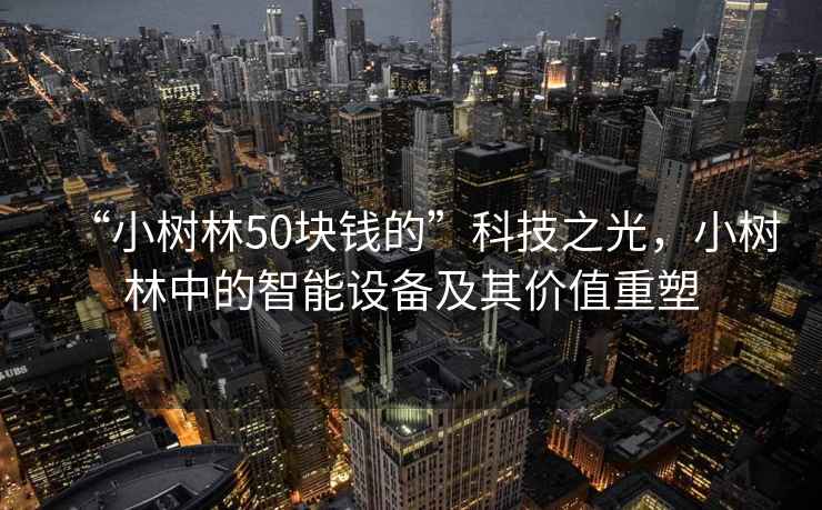 “小樹林50塊錢的”科技之光，小樹林中的智能設(shè)備及其價值重塑