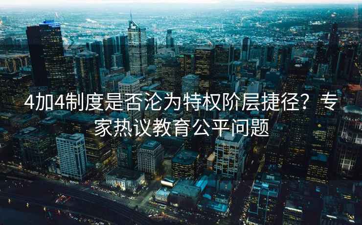 4加4制度是否淪為特權(quán)階層捷徑？專家熱議教育公平問題